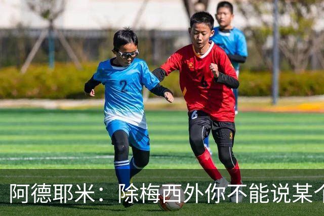 阿德耶米：除梅西外你不能说某个球员是世界第一，他每年都是最好